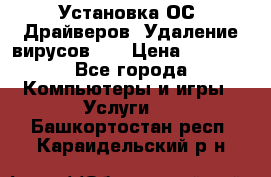 Установка ОС/ Драйверов. Удаление вирусов ,  › Цена ­ 1 000 - Все города Компьютеры и игры » Услуги   . Башкортостан респ.,Караидельский р-н